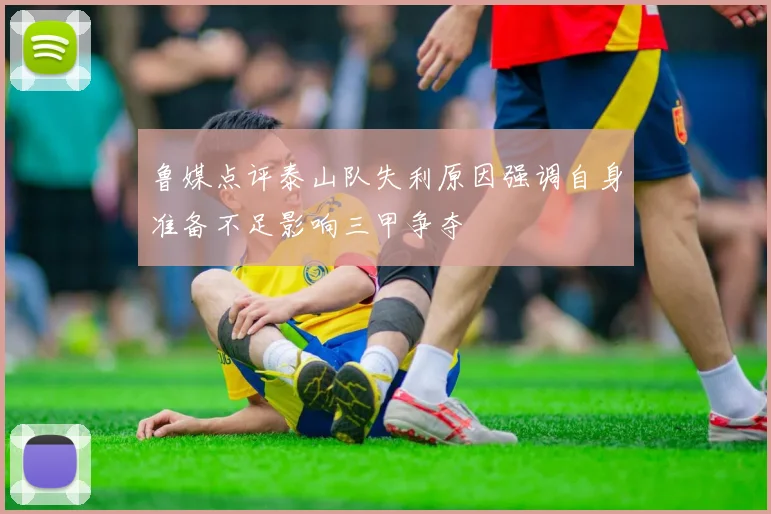 鲁媒点评泰山队失利原因强调自身准备不足影响三甲争夺