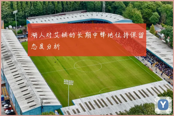 湖人对艾顿的长期中锋地位持保留态度分析
