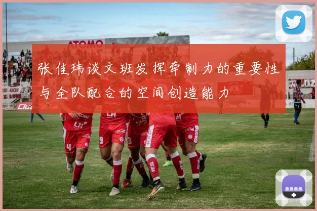 张佳玮谈文班发挥牵制力的重要性与全队配合的空间创造能力