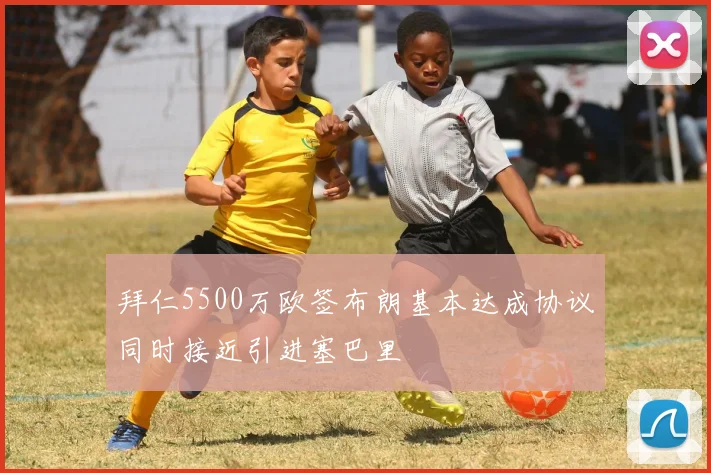 拜仁5500万欧签布朗基本达成协议同时接近引进塞巴里