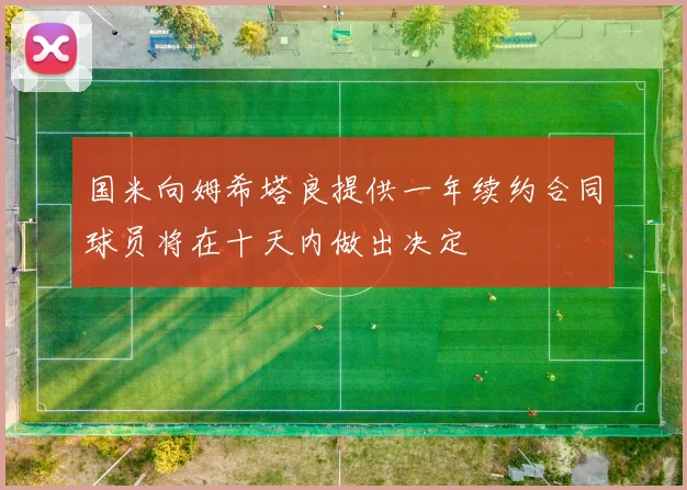 国米向姆希塔良提供一年续约合同球员将在十天内做出决定