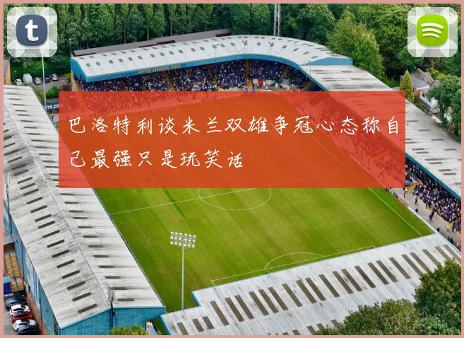 巴洛特利谈米兰双雄争冠心态称自己最强只是玩笑话